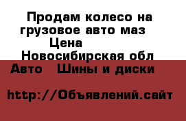 Продам колесо на грузовое авто маз  › Цена ­ 9 000 - Новосибирская обл. Авто » Шины и диски   